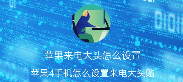 苹果来电大头怎么设置 苹果4手机怎么设置来电大头贴？